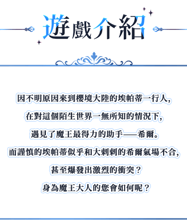 遊戲介紹, 因不明原因來到櫻境大陸的埃帕蒂一行人，在對這個陌生世界一無所知的情況下，遇見了魔王最得力的助手——希爾。而謹慎的埃帕蒂似乎和大剌剌的希爾氣場不合，甚至爆發出激烈的衝突？身為魔王大人的您會如何呢？